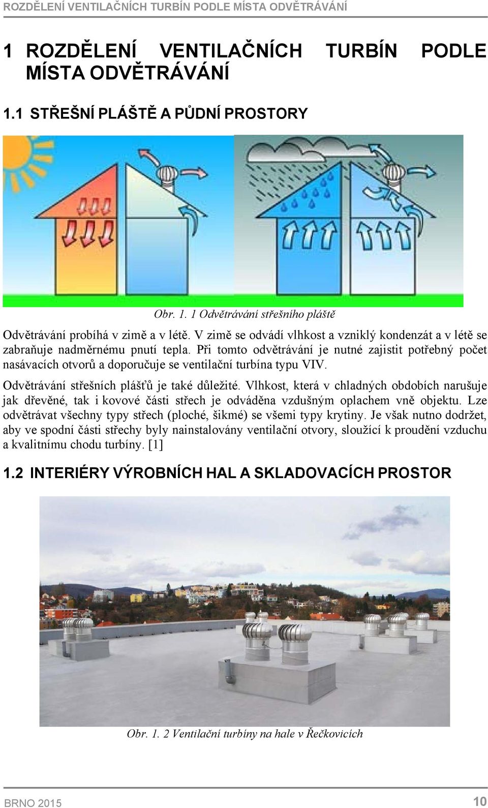 Při tomto odvětrávání je nutné zajistit potřebný počet nasávacích otvorů a doporučuje se ventilační turbína typu VIV. Odvětrávání střešních plášťů je také důležité.