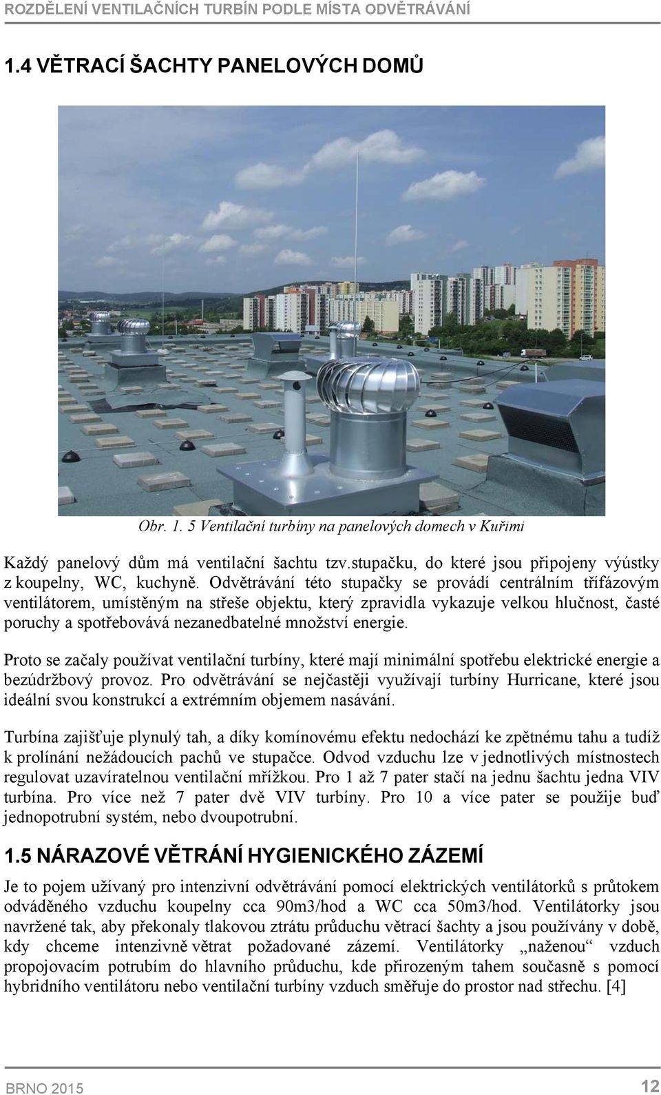 Odvětrávání této stupačky se provádí centrálním třífázovým ventilátorem, umístěným na střeše objektu, který zpravidla vykazuje velkou hlučnost, časté poruchy a spotřebovává nezanedbatelné množství