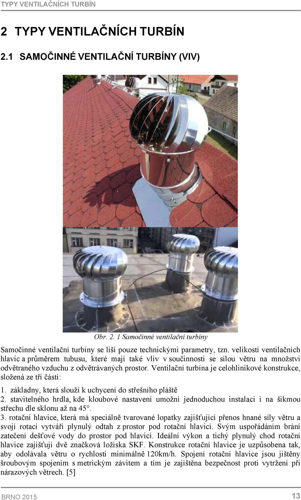 Ventilační turbína je celohliníkové konstrukce, složená ze tří částí: 1. základny, která slouží k uchycení do střešního pláště 2.
