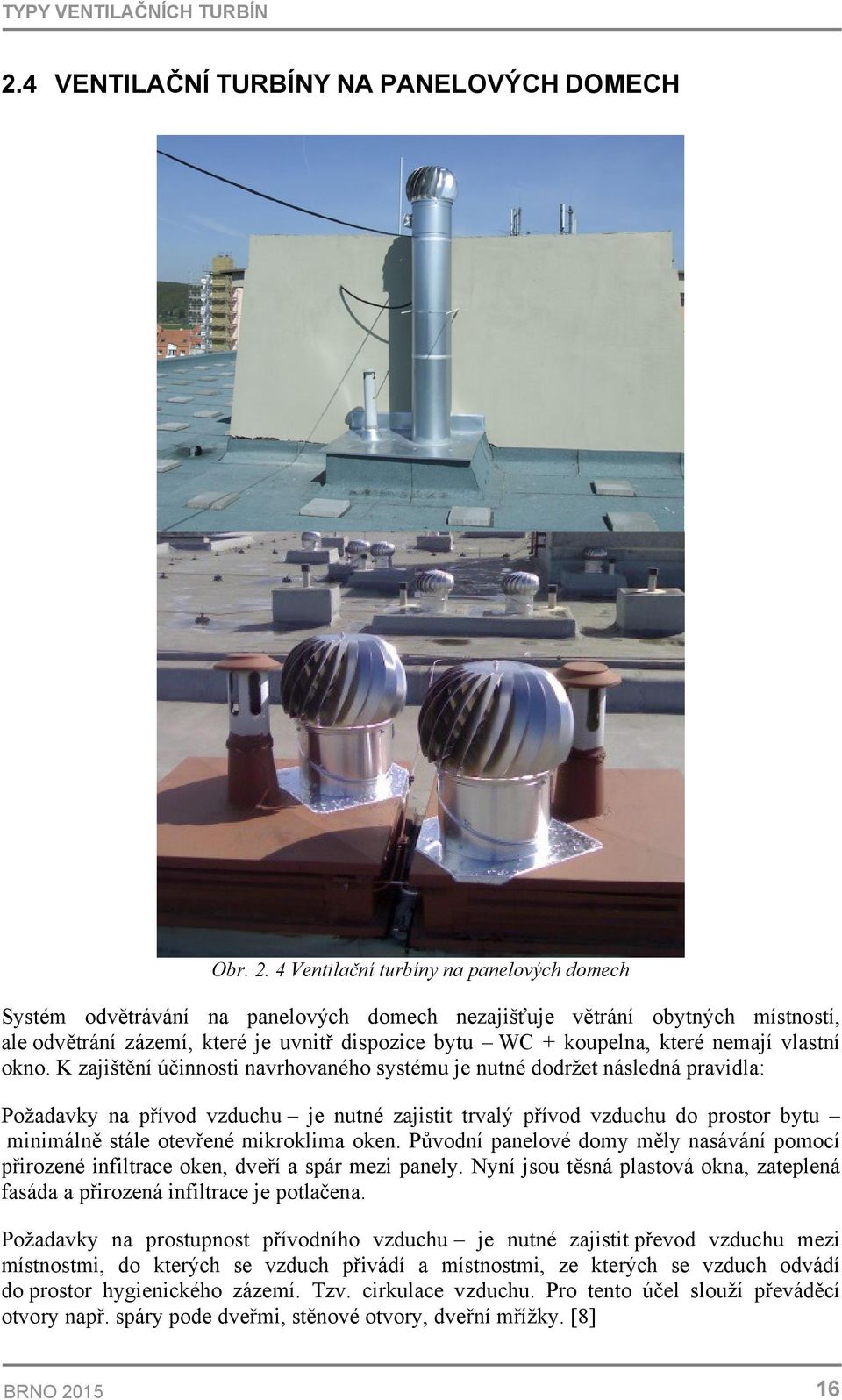 4 Ventilační turbíny na panelových domech Systém odvětrávání na panelových domech nezajišťuje větrání obytných místností, ale odvětrání zázemí, které je uvnitř dispozice bytu WC + koupelna, které