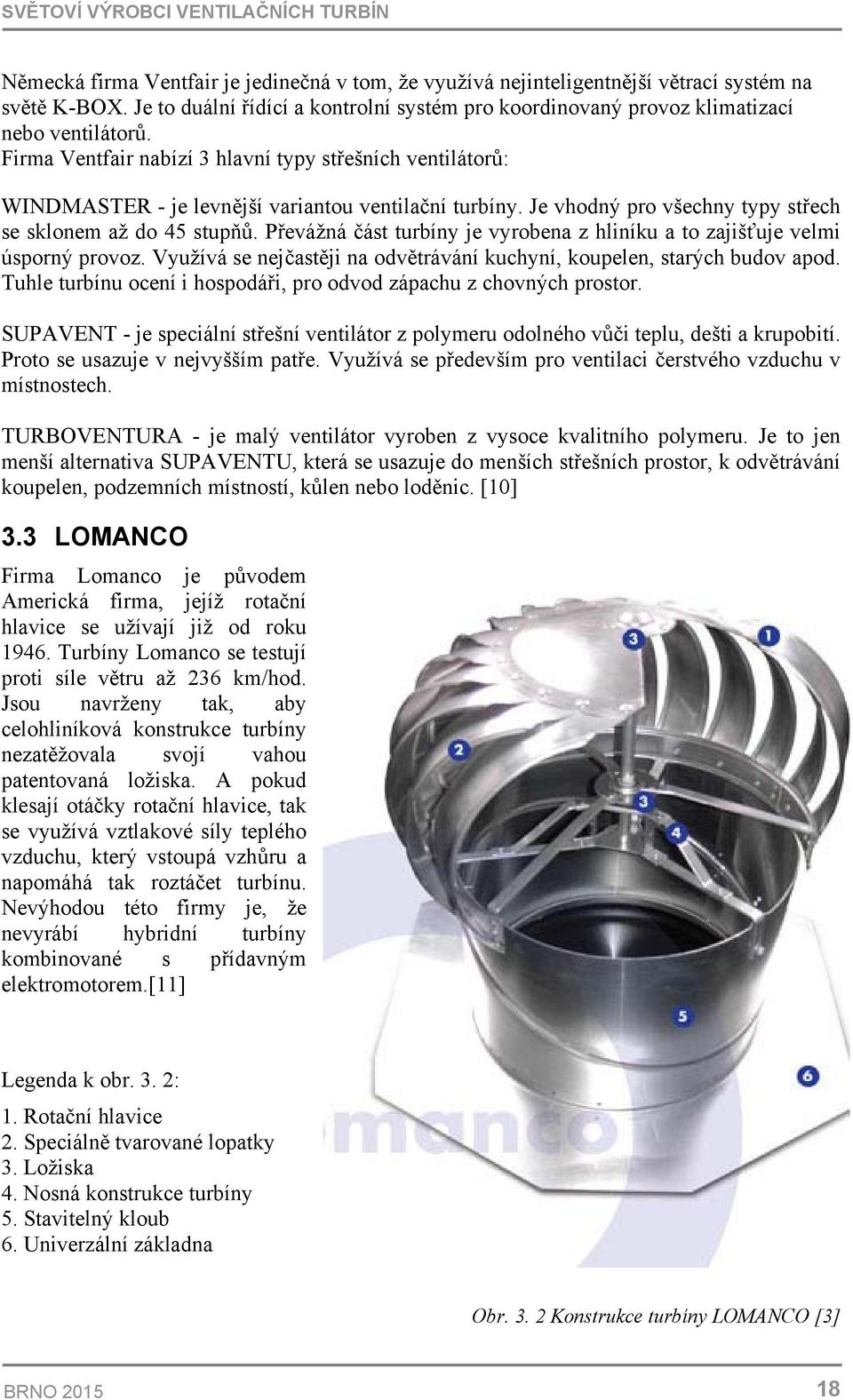 Firma Ventfair nabízí 3 hlavní typy střešních ventilátorů: WINDMASTER - je levnější variantou ventilační turbíny. Je vhodný pro všechny typy střech se sklonem až do 45 stupňů.