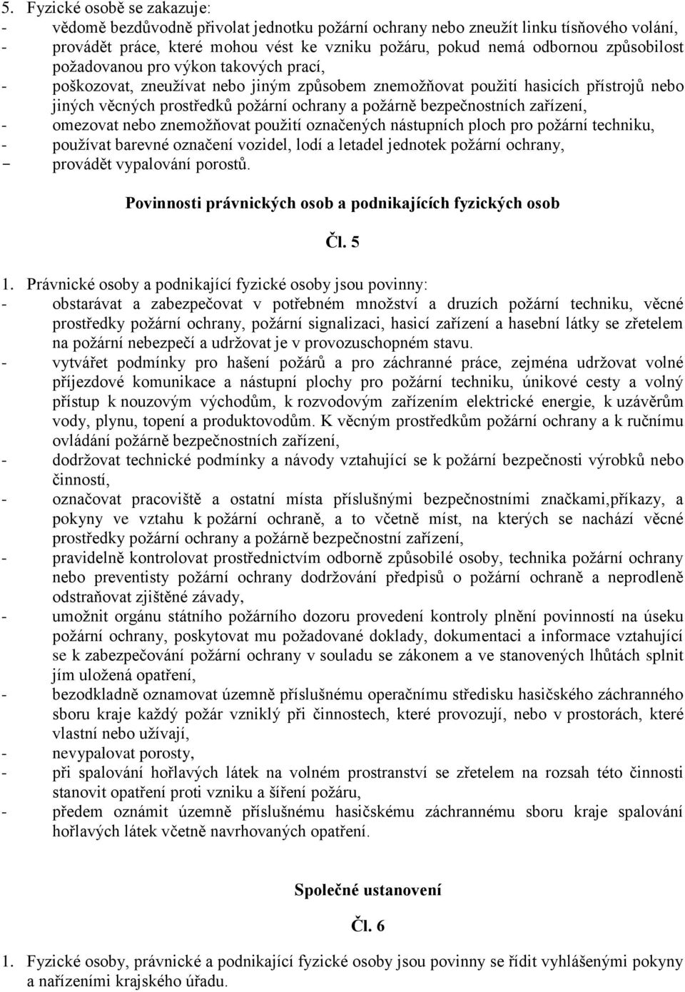 bezpečnostních zařízení, - omezovat nebo znemožňovat použití označených nástupních ploch pro požární techniku, - používat barevné označení vozidel, lodí a letadel jednotek požární ochrany, - provádět