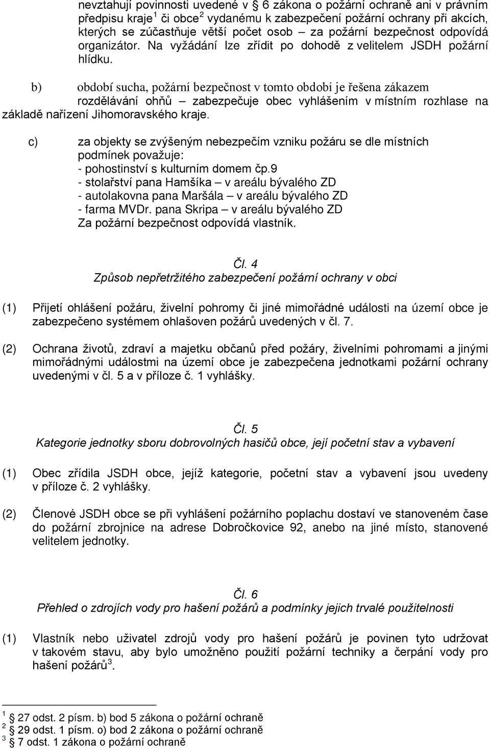 b) období sucha, požární bezpečnost v tomto období je řešena zákazem rozdělávání ohňů zabezpečuje obec vyhlášením v místním rozhlase na základě nařízení Jihomoravského kraje.