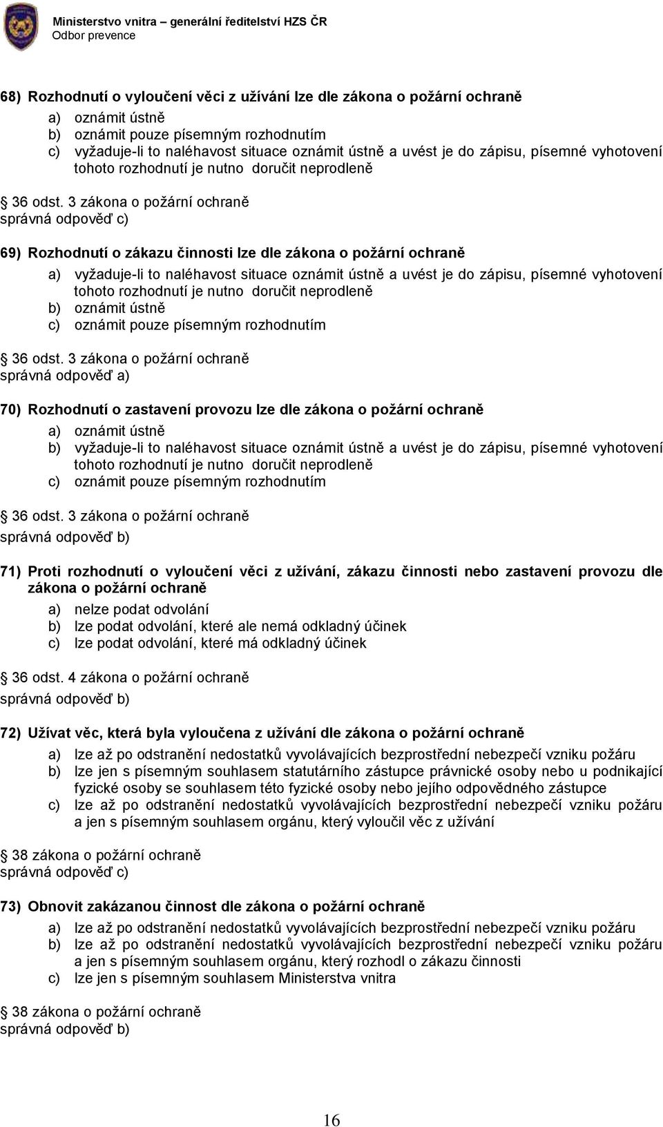 3 zákona o požární ochraně 69) Rozhodnutí o zákazu činnosti lze dle zákona o požární ochraně a) vyžaduje-li to naléhavost situace oznámit ústně a uvést je do zápisu, písemné vyhotovení tohoto