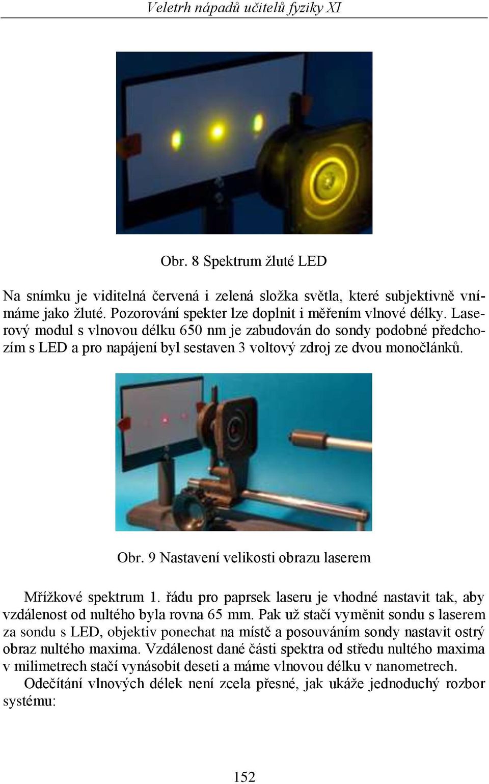 9 Nastavení velikosti obrazu laserem Mřížkové spektrum 1. řádu pro paprsek laseru je vhodné nastavit tak, aby vzdálenost od nultého byla rovna 65 mm.