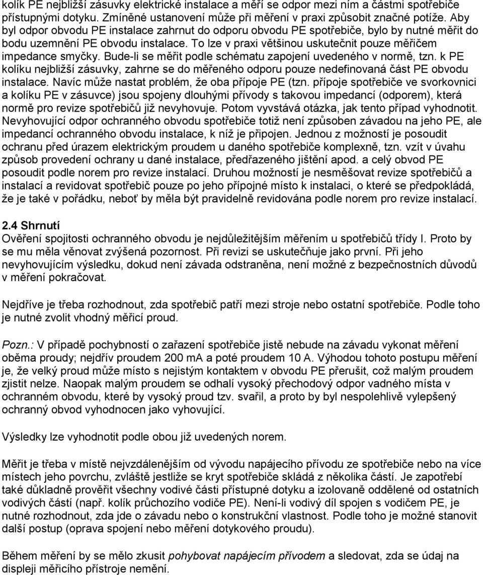 Bude-li se měřit podle schématu zapojení uvedeného v normě, tzn. k PE kolíku nejbližší zásuvky, zahrne se do měřeného odporu pouze nedefinovaná část PE obvodu instalace.