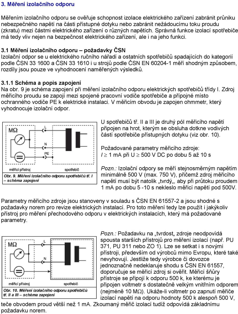 1 Měření izolačního odporu požadavky ČSN Izolační odpor se u elektrického ručního nářadí a ostatních spotřebičů spadajících do kategorií podle ČSN 33 1600 a ČSN 33 1610 i u strojů podle ČSN EN