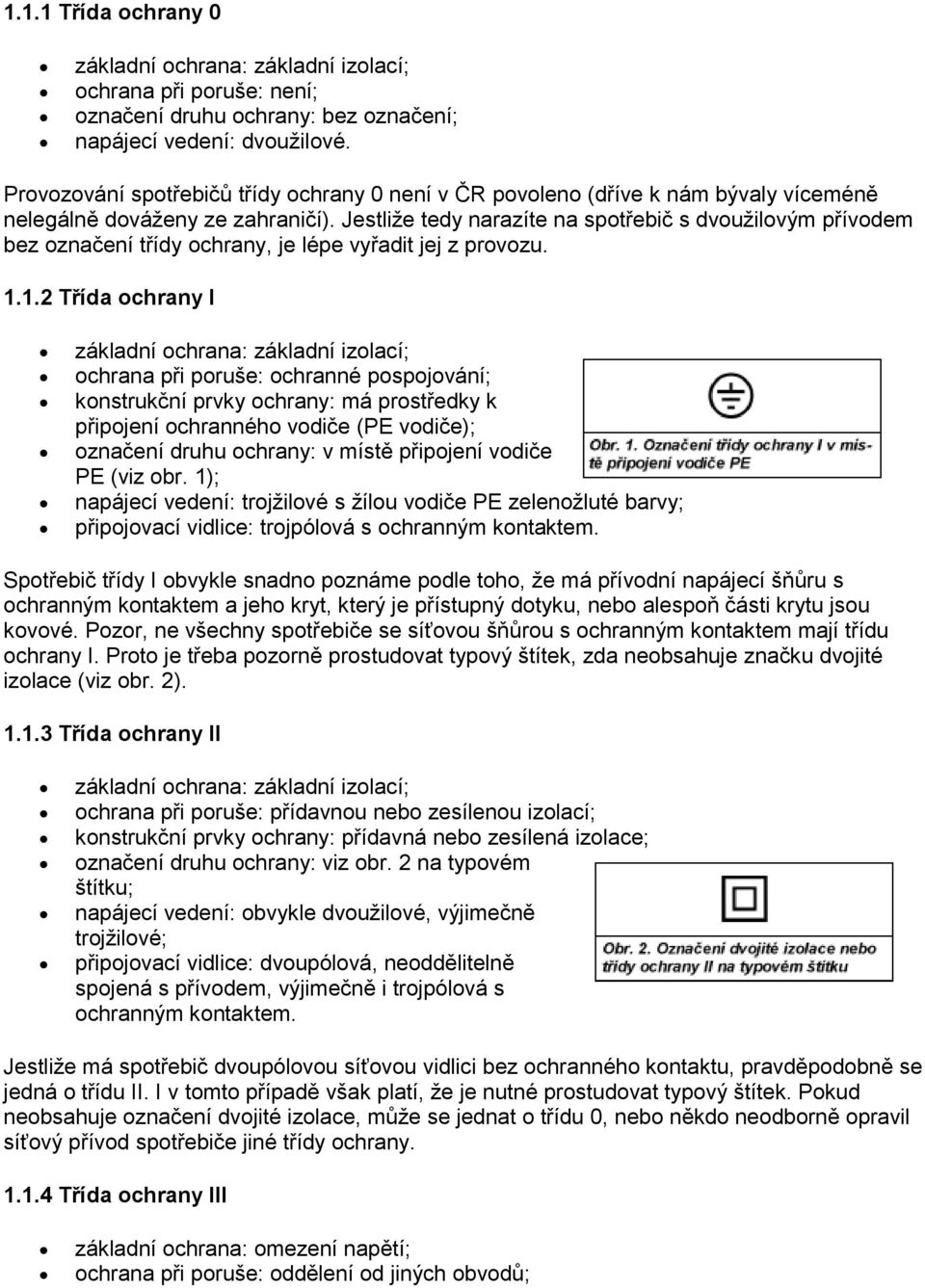 Jestliže tedy narazíte na spotřebič s dvoužilovým přívodem bez označení třídy ochrany, je lépe vyřadit jej z provozu. 1.