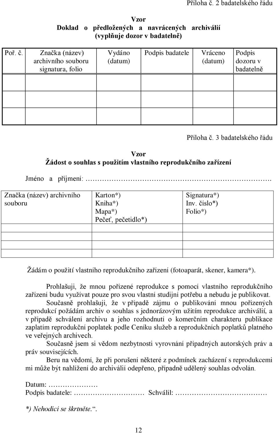 3 badatelského řádu Vzor Žádost o souhlas s použitím vlastního reprodukčního zařízení Jméno a příjmení:. Značka (název) archivního souboru Karton*) Kniha*) Mapa*) Pečeť, pečetidlo*) Signatura*) Inv.