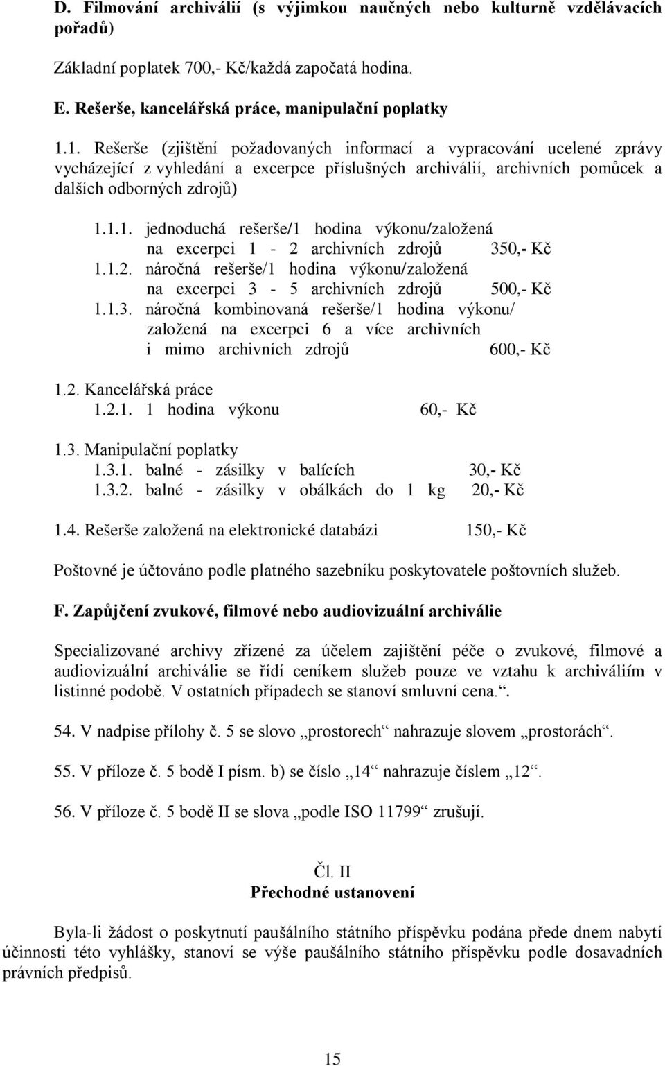 1.2. náročná rešerše/1 hodina výkonu/založená na excerpci 3-5 archivních zdrojů 500,- Kč 1.1.3. náročná kombinovaná rešerše/1 hodina výkonu/ založená na excerpci 6 a více archivních i mimo archivních zdrojů 600,- Kč 1.