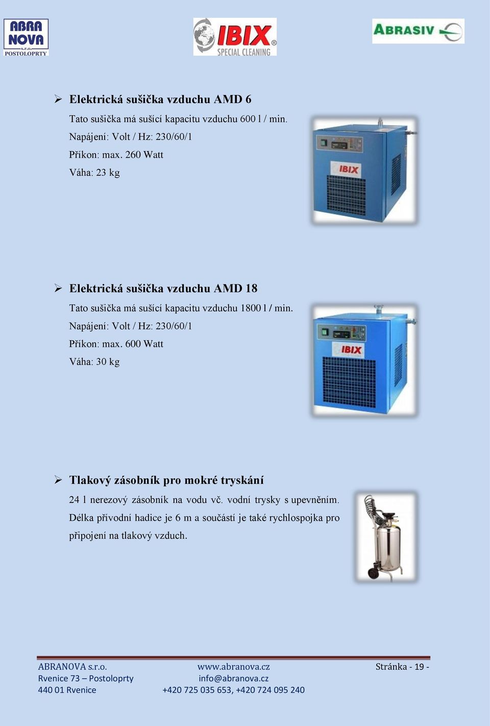 Napájení: Volt / Hz: 230/60/1 Příkon: max. 600 Watt Váha: 30 kg Tlakový zásobník pro mokré tryskání 24 l nerezový zásobník na vodu vč.
