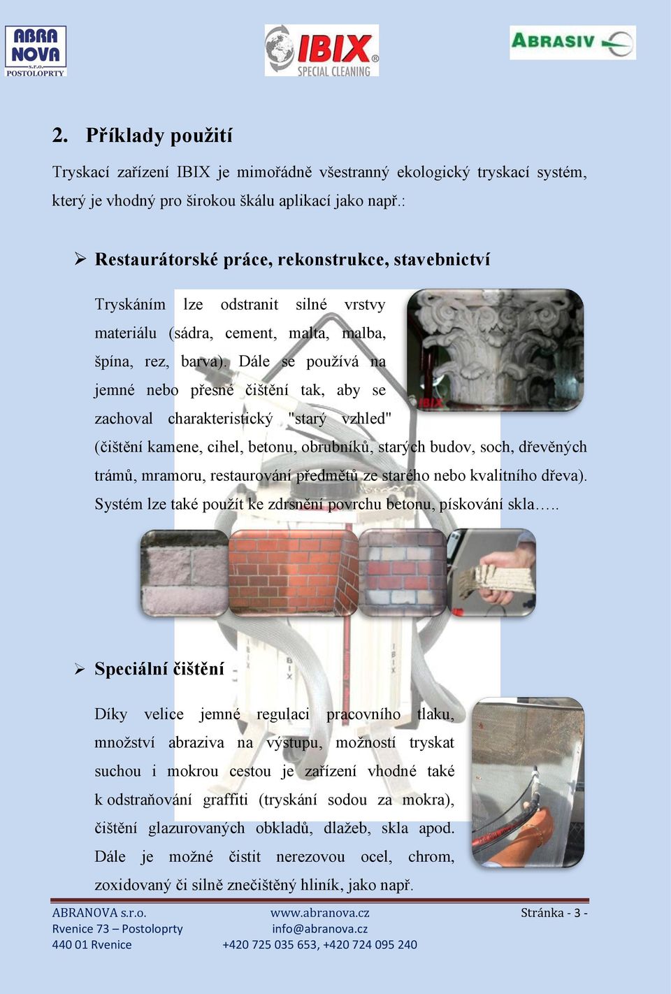Dále se používá na jemné nebo přesné čištění tak, aby se zachoval charakteristický "starý vzhled" (čištění kamene, cihel, betonu, obrubníků, starých budov, soch, dřevěných trámů, mramoru,