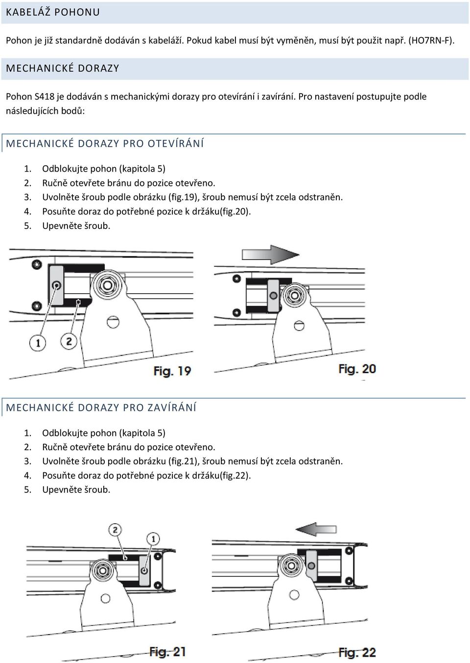 Odblokujte pohon (kapitola 5) 2. Ručně otevřete bránu do pozice otevřeno. 3. Uvolněte šroub podle obrázku (fig.19), šroub nemusí být zcela odstraněn. 4.