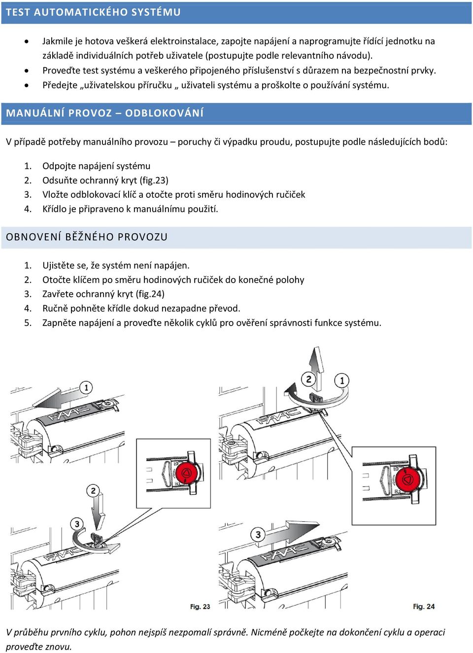 MANUÁLNÍ PROVOZ ODBLOKOVÁNÍ V případě potřeby manuálního provozu poruchy či výpadku proudu, postupujte podle následujících bodů: 1. Odpojte napájení systému 2. Odsuňte ochranný kryt (fig.23) 3.