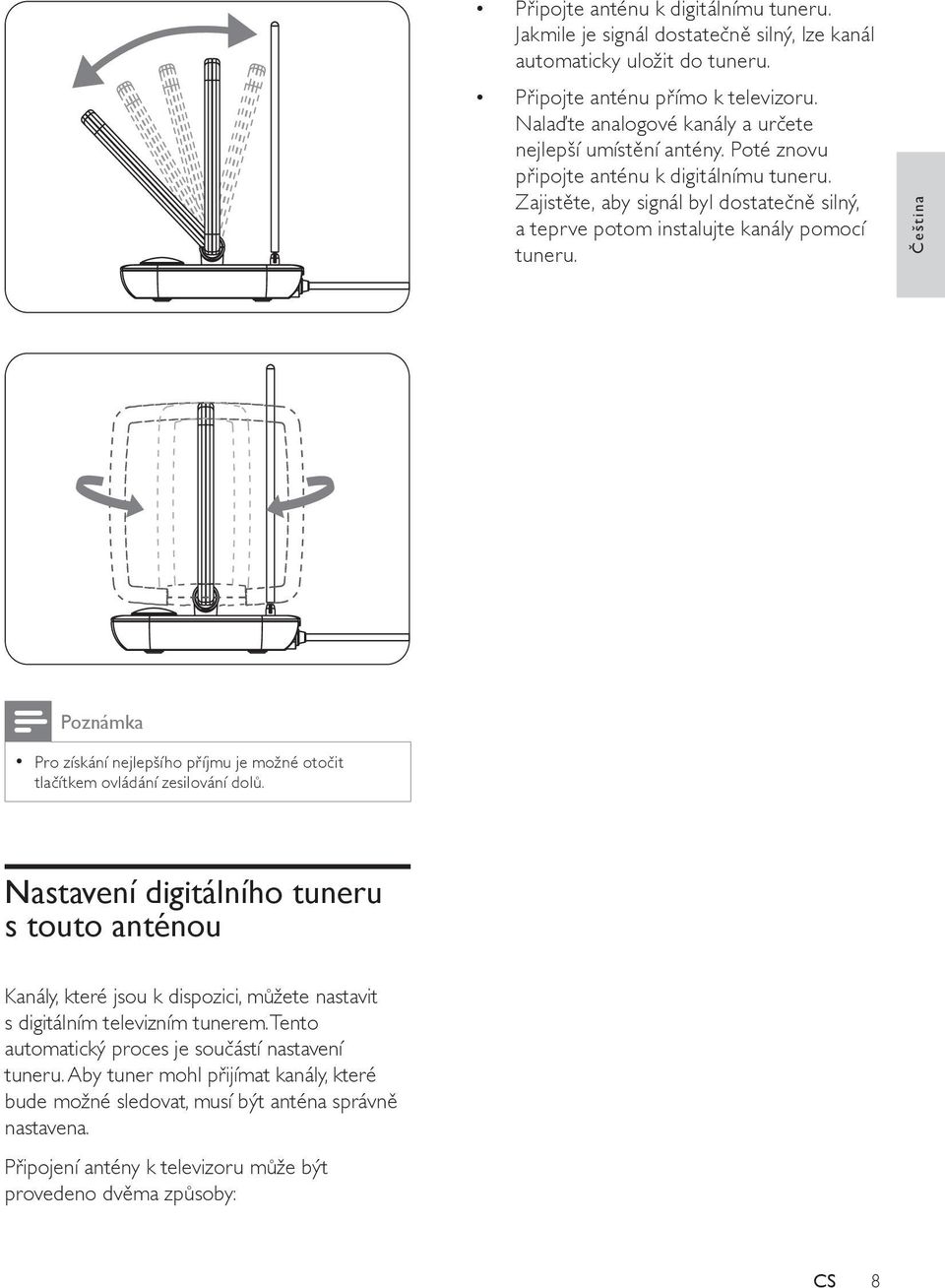 Zajistěte, aby signál byl dostatečně silný, a teprve potom instalujte kanály pomocí tuneru. Čeština Poznámka Pro získání nejlepšího příjmu je možné otočit tlačítkem ovládání zesilování dolů.