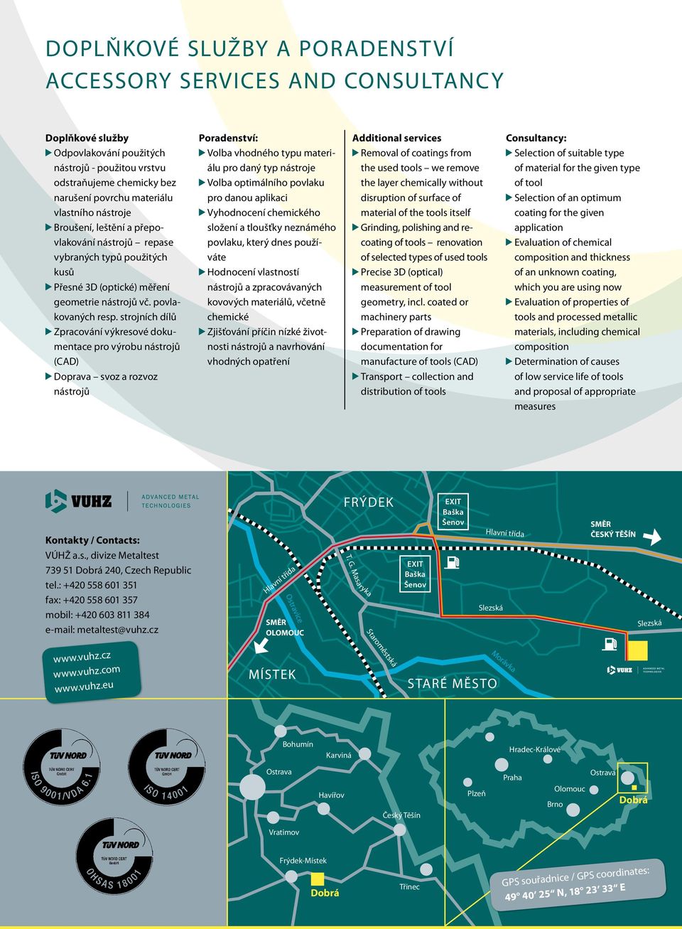 strojních dílů Zpracování výkresové dokumentace pro výrobu nástrojů (CAD) Doprava svoz a rozvoz nástrojů Poradenství: Volba vhodného typu materiálu pro daný typ nástroje Volba optimálního povlaku pro
