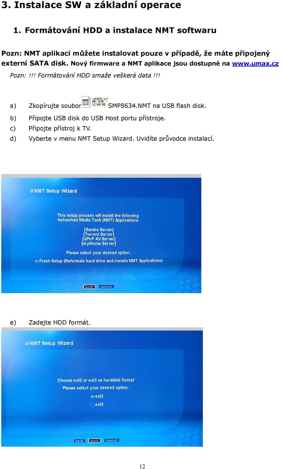 SATA disk. Nový firmware a NMT aplikace jsou dostupné na www.umax.cz Pozn:!!! Formátování HDD smaže veškerá data!