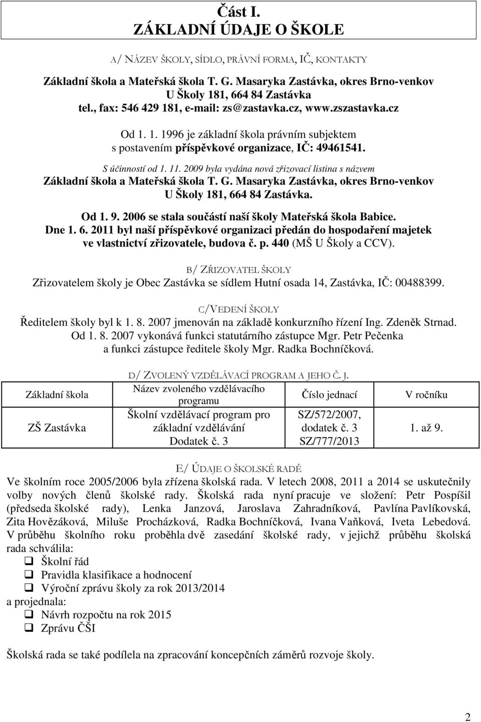 2009 byla vydána nová zřizovací listina s názvem Základní škola a Mateřská škola T. G. Masaryka Zastávka, okres Brno-venkov U Školy 181, 664 84 Zastávka. Od 1. 9.