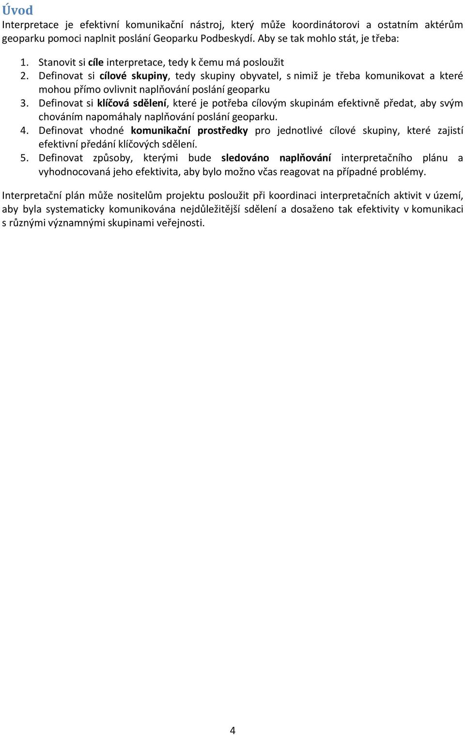 Definovat si klíčová sdělení, které je potřeba cílovým skupinám efektivně předat, aby svým chováním napomáhaly naplňování poslání geoparku. 4.