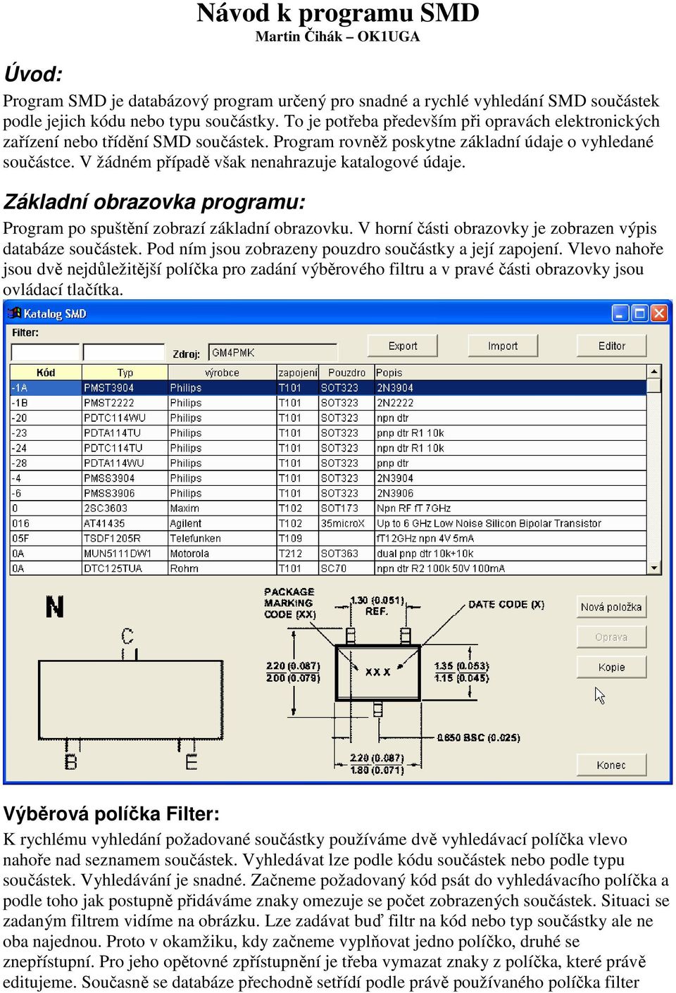V žádném případě však nenahrazuje katalogové údaje. Základní obrazovka programu: Program po spuštění zobrazí základní obrazovku. V horní části obrazovky je zobrazen výpis databáze součástek.