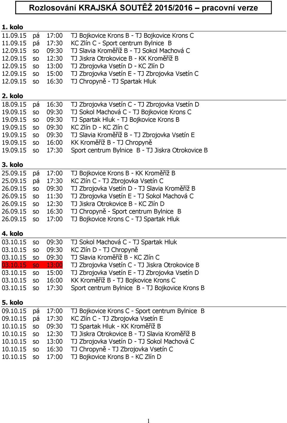 kolo 18.09.15 pá 16:30 TJ Zbrojovka Vsetín C - TJ Zbrojovka Vsetín D 19.09.15 so 09:30 TJ Sokol Machová C - TJ Bojkovice Krons C 19.09.15 so 09:30 TJ Spartak Hluk - TJ Bojkovice Krons B 19.09.15 so 09:30 KC Zlín D - KC Zlín C 19.