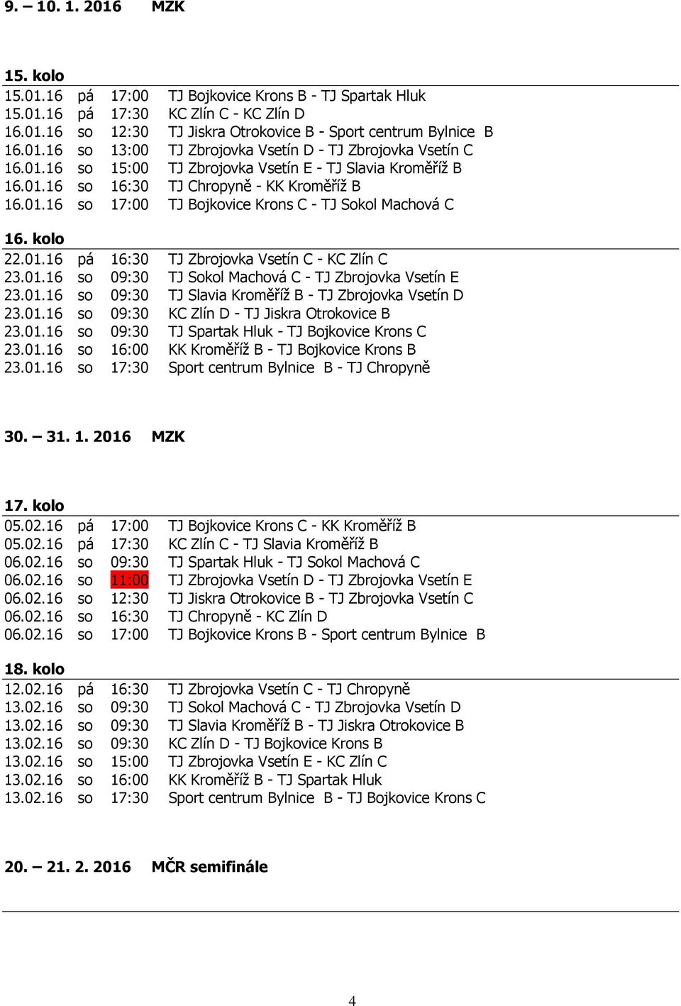 01.16 so 09:30 TJ Sokol Machová C - TJ Zbrojovka Vsetín E 23.01.16 so 09:30 TJ Slavia Kroměříž B - TJ Zbrojovka Vsetín D 23.01.16 so 09:30 KC Zlín D - TJ Jiskra Otrokovice B 23.01.16 so 09:30 TJ Spartak Hluk - TJ Bojkovice Krons C 23.