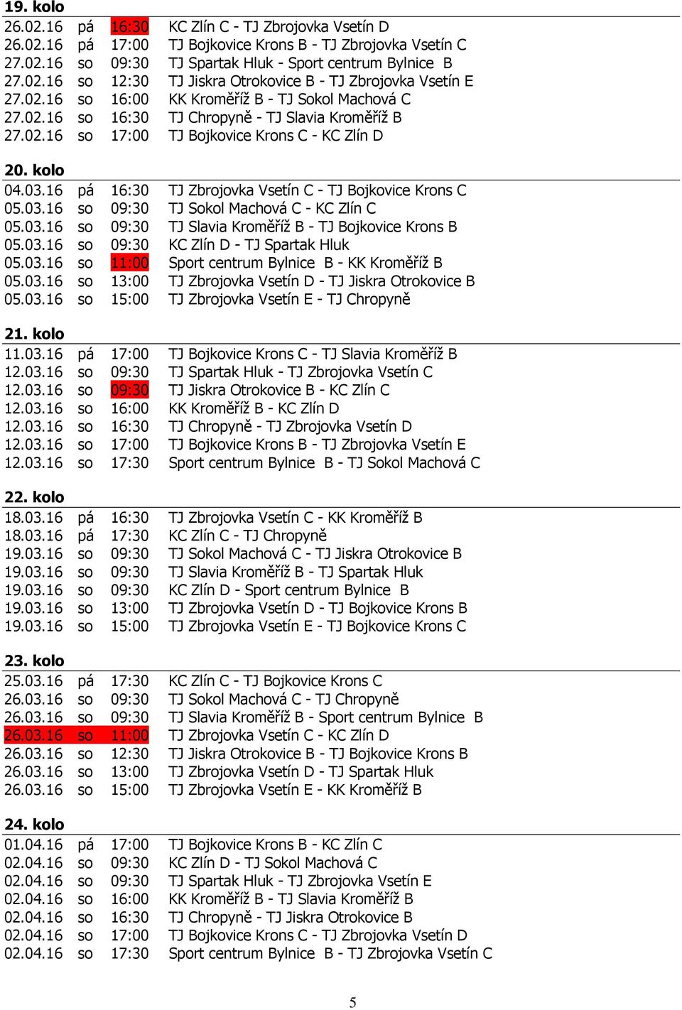16 pá 16:30 TJ Zbrojovka Vsetín C - TJ Bojkovice Krons C 05.03.16 so 09:30 TJ Sokol Machová C - KC Zlín C 05.03.16 so 09:30 TJ Slavia Kroměříž B - TJ Bojkovice Krons B 05.03.16 so 09:30 KC Zlín D - TJ Spartak Hluk 05.