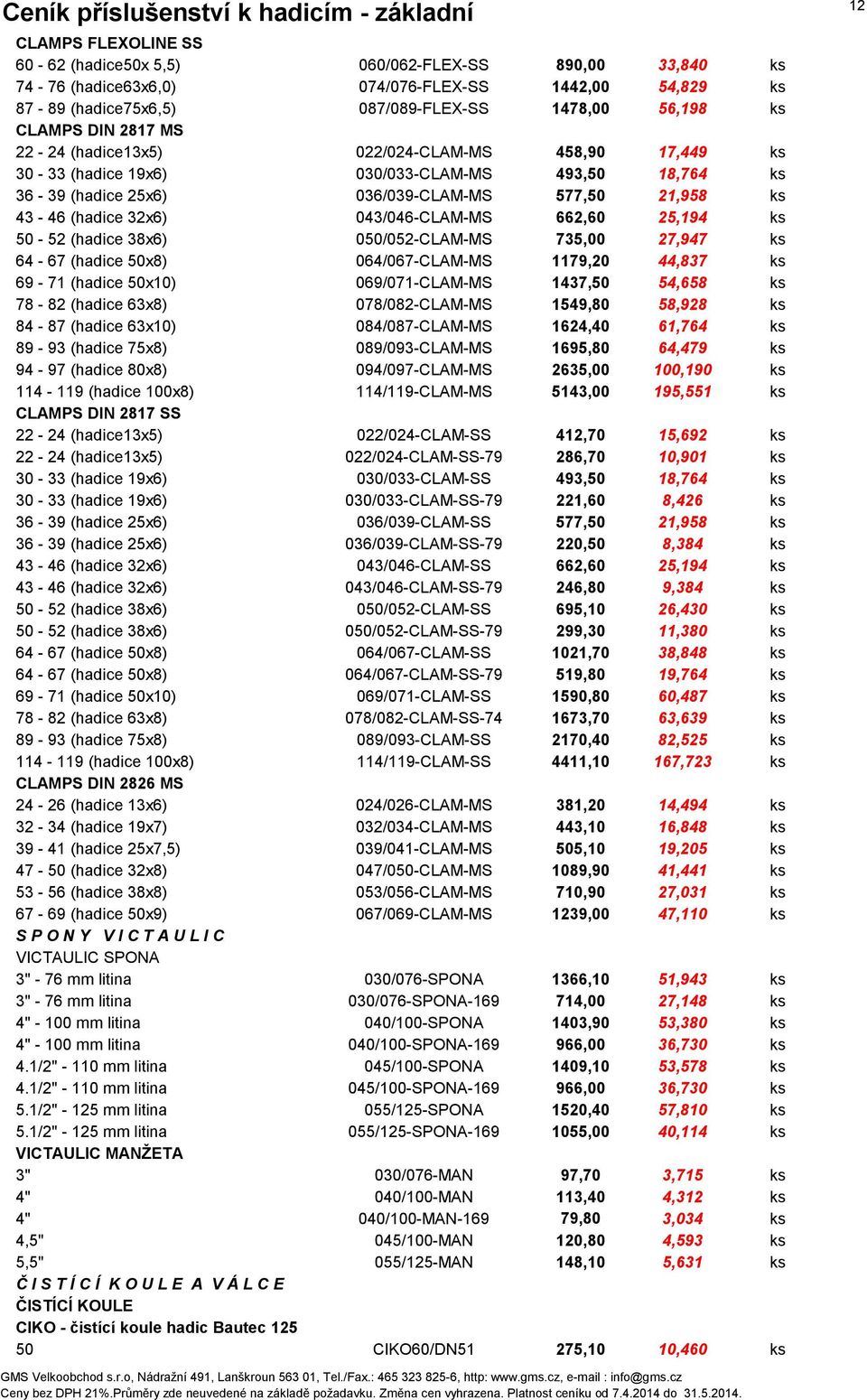 043/046-CLAM-MS 662,60 25,194 ks 50-52 (hadice 38x6) 050/052-CLAM-MS 735,00 27,947 ks 64-67 (hadice 50x8) 064/067-CLAM-MS 1179,20 44,837 ks 69-71 (hadice 50x10) 069/071-CLAM-MS 1437,50 54,658 ks