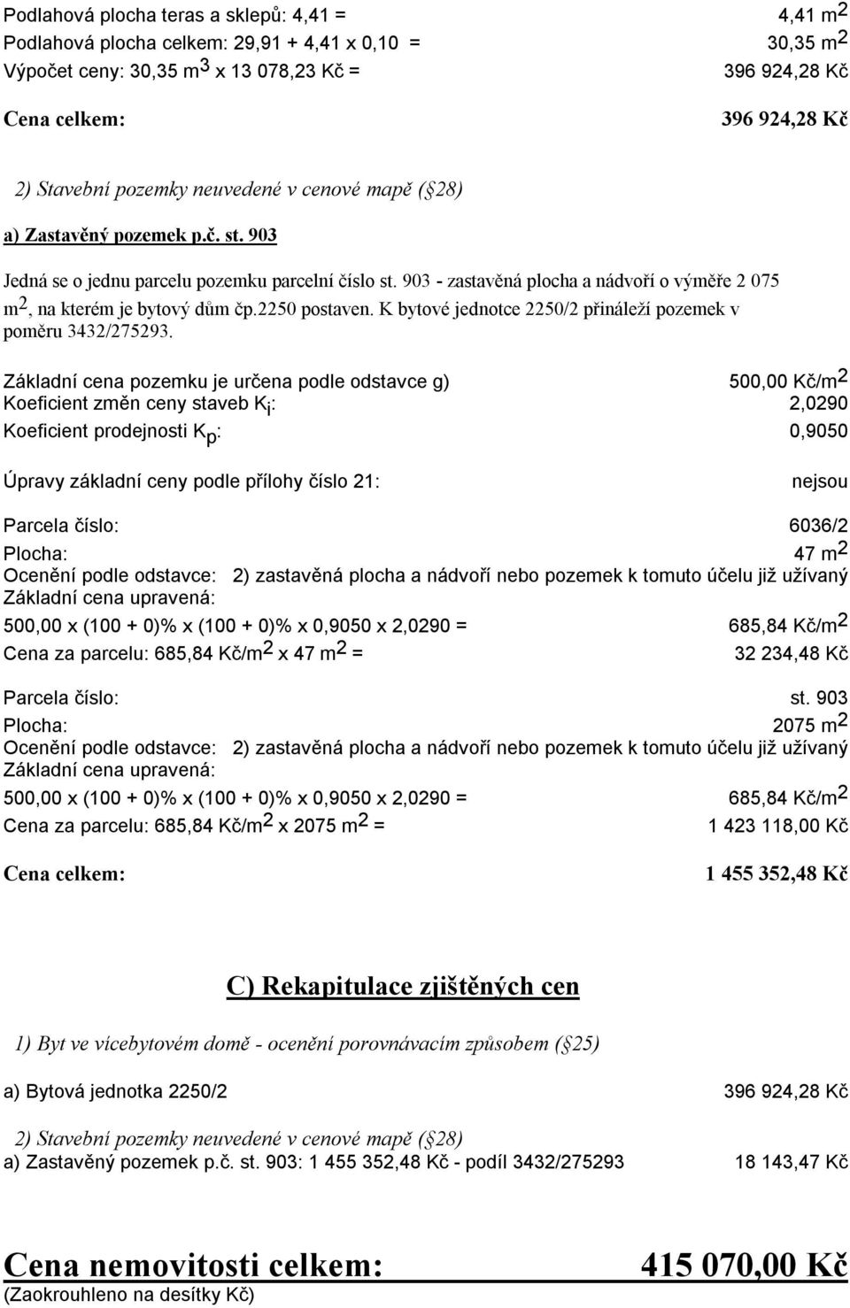 903 - zastavěná plocha a nádvoří o výměře 2 075 m 2, na kterém je bytový dům čp.2250 postaven. K bytové jednotce 2250/2 přináleží pozemek v poměru 3432/275293.