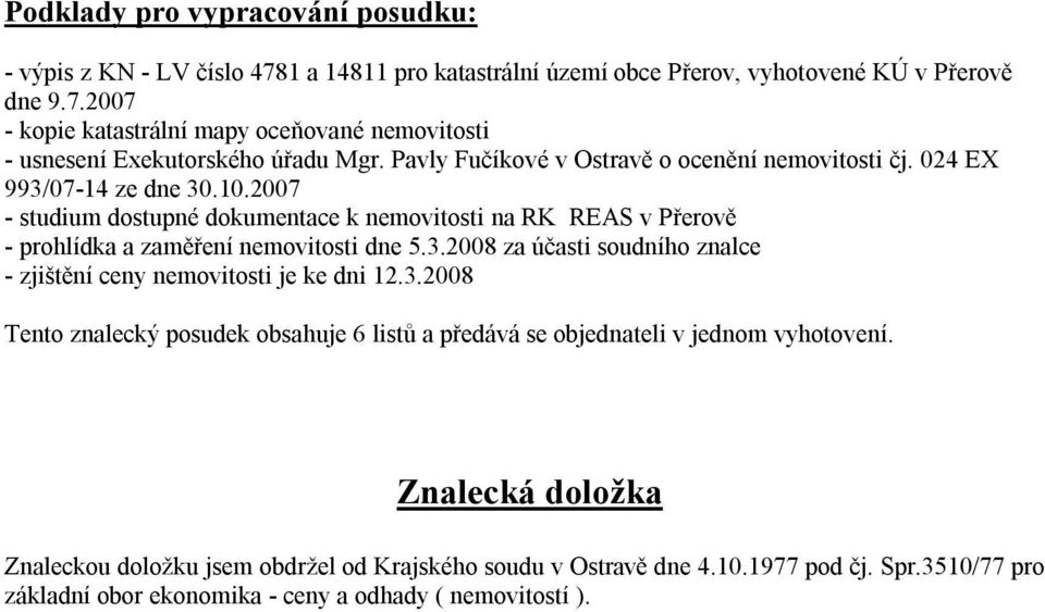 2007 - studium dostupné dokumentace k nemovitosti na RK REAS v Přerově - prohlídka a zaměření nemovitosti dne 5.3.