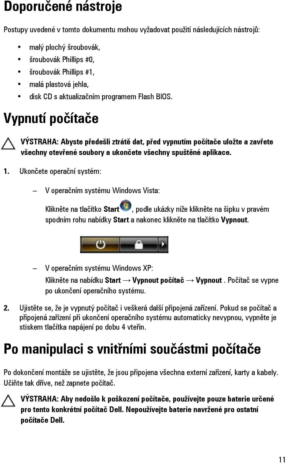 Ukončete operační systém: V operačním systému Windows Vista: Klikněte na tlačítko Start, podle ukázky níže klikněte na šipku v pravém spodním rohu nabídky Start a nakonec klikněte na tlačítko Vypnout.