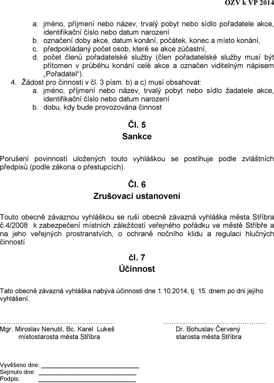 Žádost pro činnosti v čl. 3 písm. b) a c) musí obsahovat: a. jméno, příjmení nebo název, trvalý pobyt nebo sídlo žadatele akce, identifikační číslo nebo datum narození b.