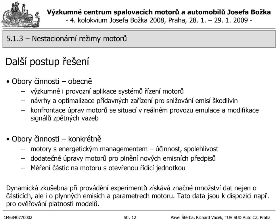 dodatečné úpravy motorů pro plnění nových emisních předpisů Měření částic na motoru s otevřenou řídící jednotkou Dynamická zkušebna při provádění experimentů získává značné množství dat nejen