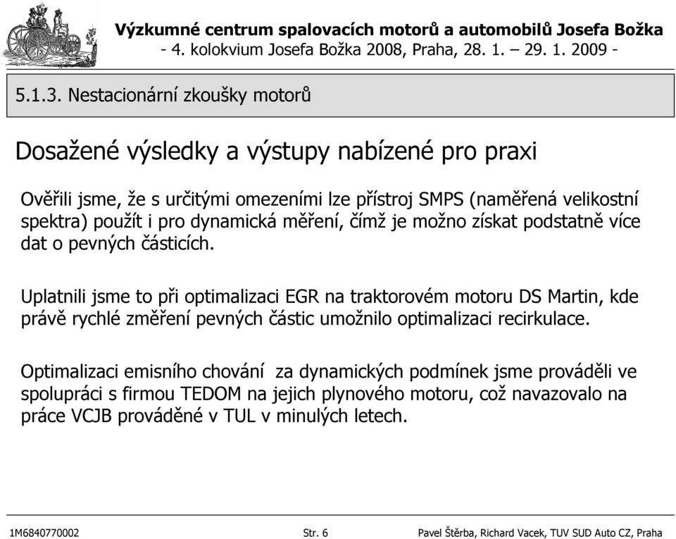 použít i pro dynamická měření, čímž je možno získat podstatně více dat o pevných částicích.