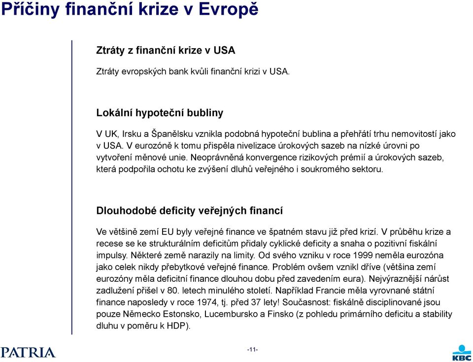 V eurozóně k tomu přispěla nivelizace úrokových sazeb na nízké úrovni po vytvoření měnové unie.