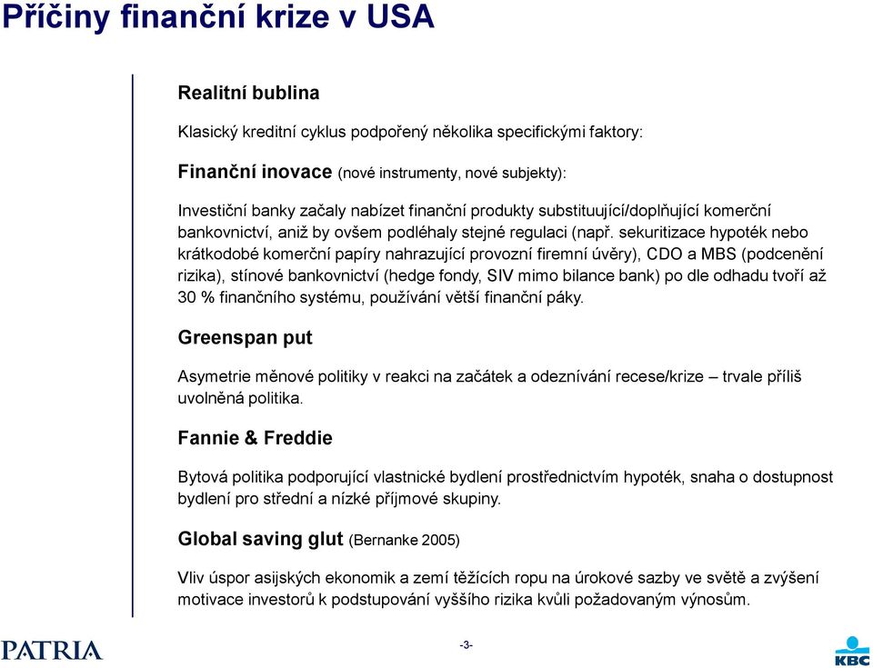 sekuritizace hypoték nebo krátkodobé komerční papíry nahrazující provozní firemní úvěry), CDO a MBS (podcenění rizika), stínové bankovnictví (hedge fondy, SIV mimo bilance bank) po dle odhadu tvoří