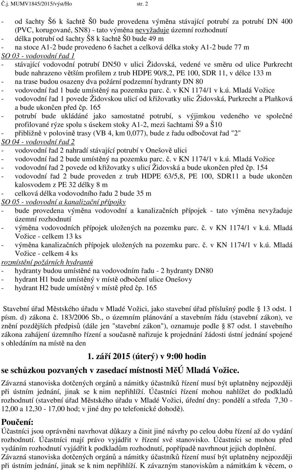 49 m - na stoce A1-2 bude provedeno 6 šachet a celková délka stoky A1-2 bude 77 m SO 03 - vodovodní řad 1 - stávající vodovodní potrubí DN50 v ulici Židovská, vedené ve směru od ulice Purkrecht bude