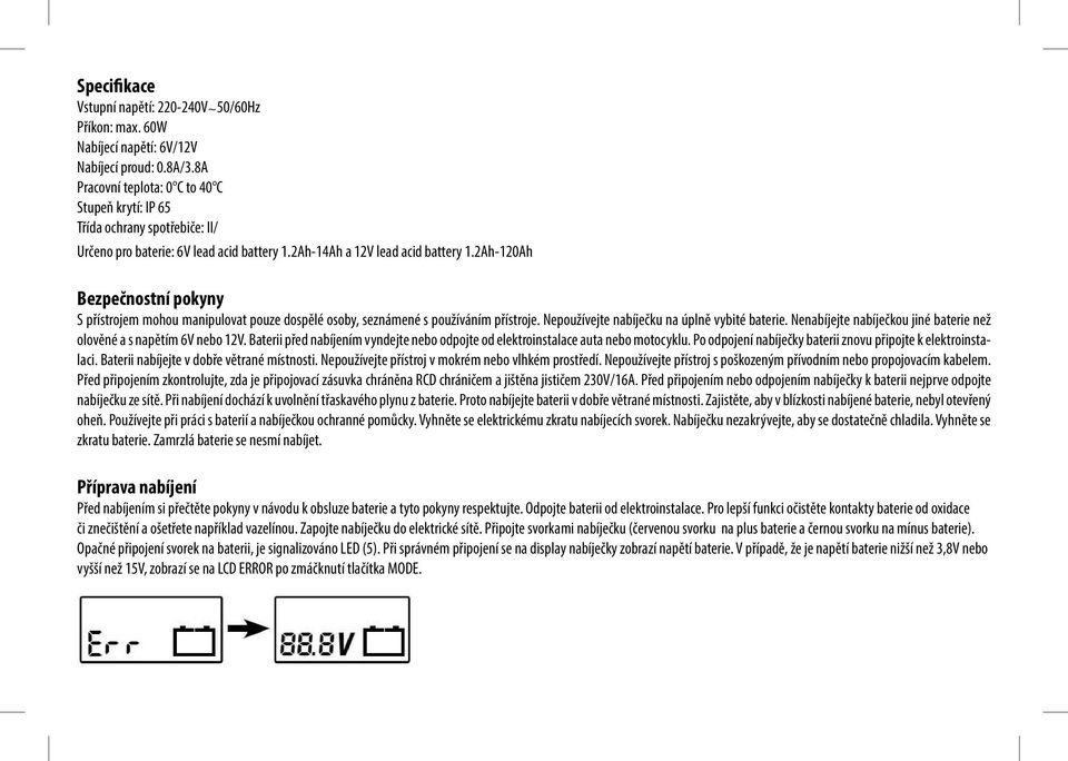 2Ah-120Ah Bezpečnostní pokyny S přístrojem mohou manipulovat pouze dospělé osoby, seznámené s používáním přístroje. Nepoužívejte nabíječku na úplně vybité baterie.