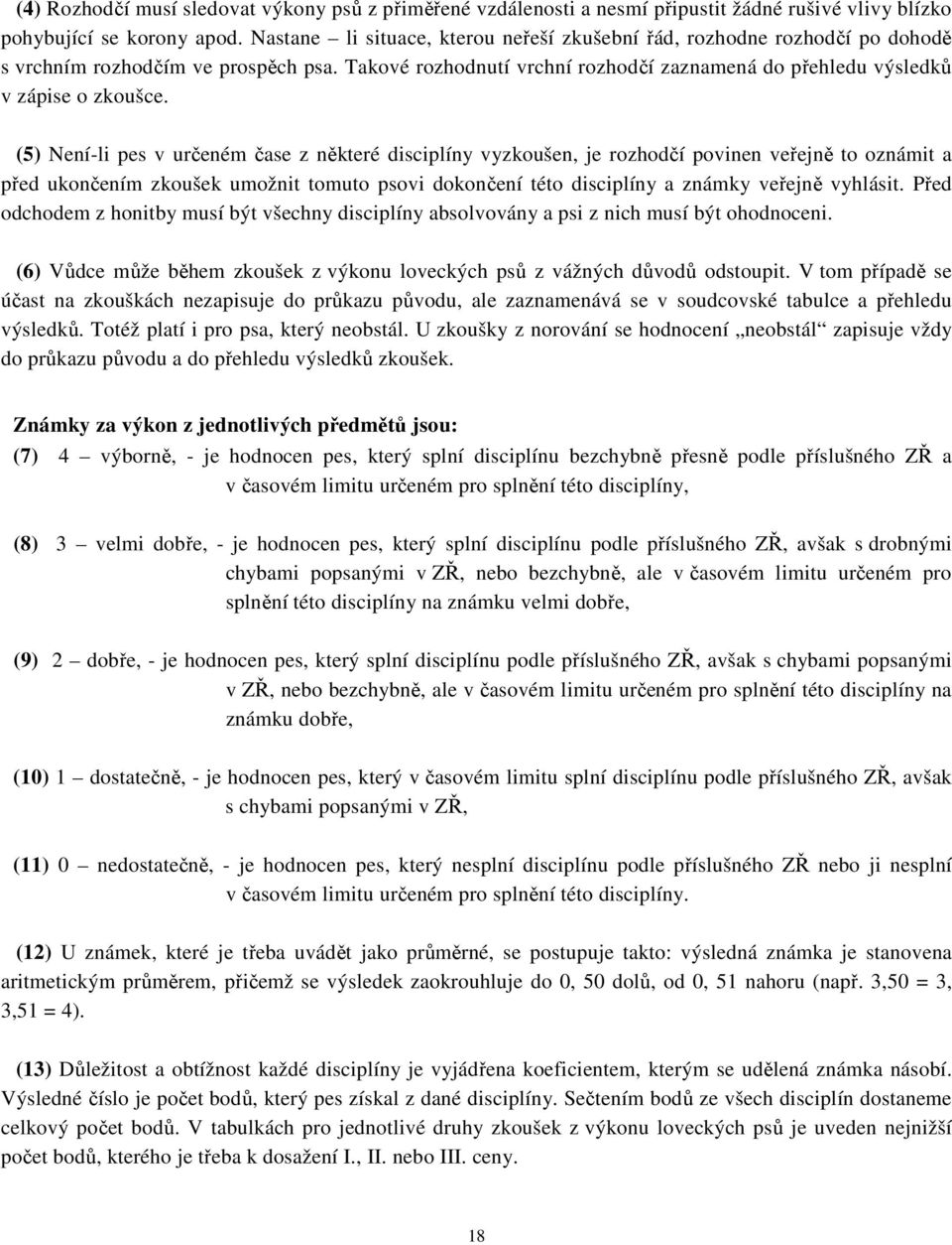 (5) Není-li pes v určeném čase z některé disciplíny vyzkoušen, je rozhodčí povinen veřejně to oznámit a před ukončením zkoušek umožnit tomuto psovi dokončení této disciplíny a známky veřejně vyhlásit.