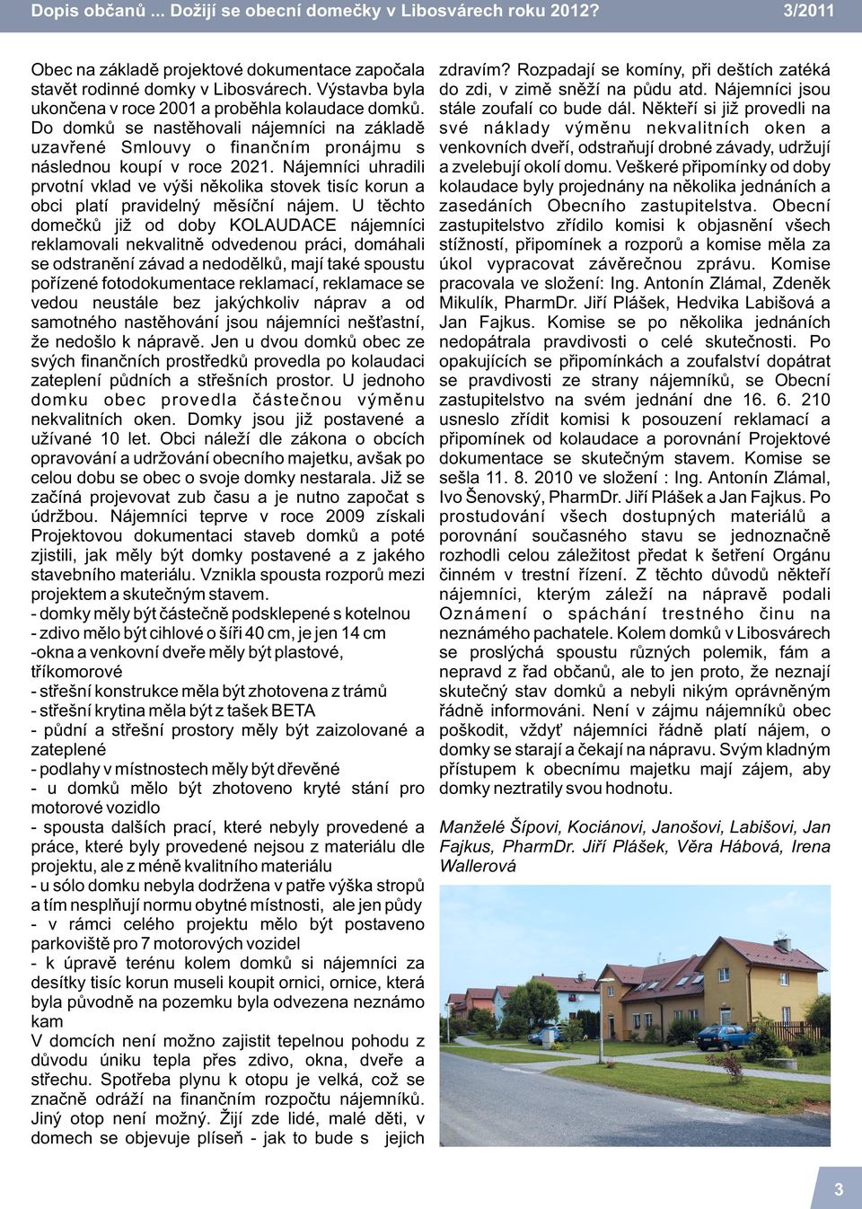 Nájemníci uhradili prvotní vklad ve výši nìkolika stovek tisíc korun a obci platí pravidelný mìsíèní nájem.