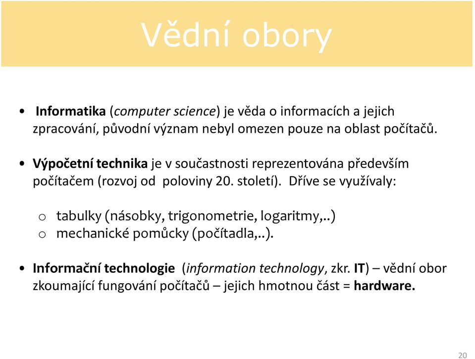 století). Dříve se využívaly: o tabulky (násobky, trigonometrie, logaritmy,..) o mechanické pomůcky (počítadla,..). Informační technologie (information technology, zkr.