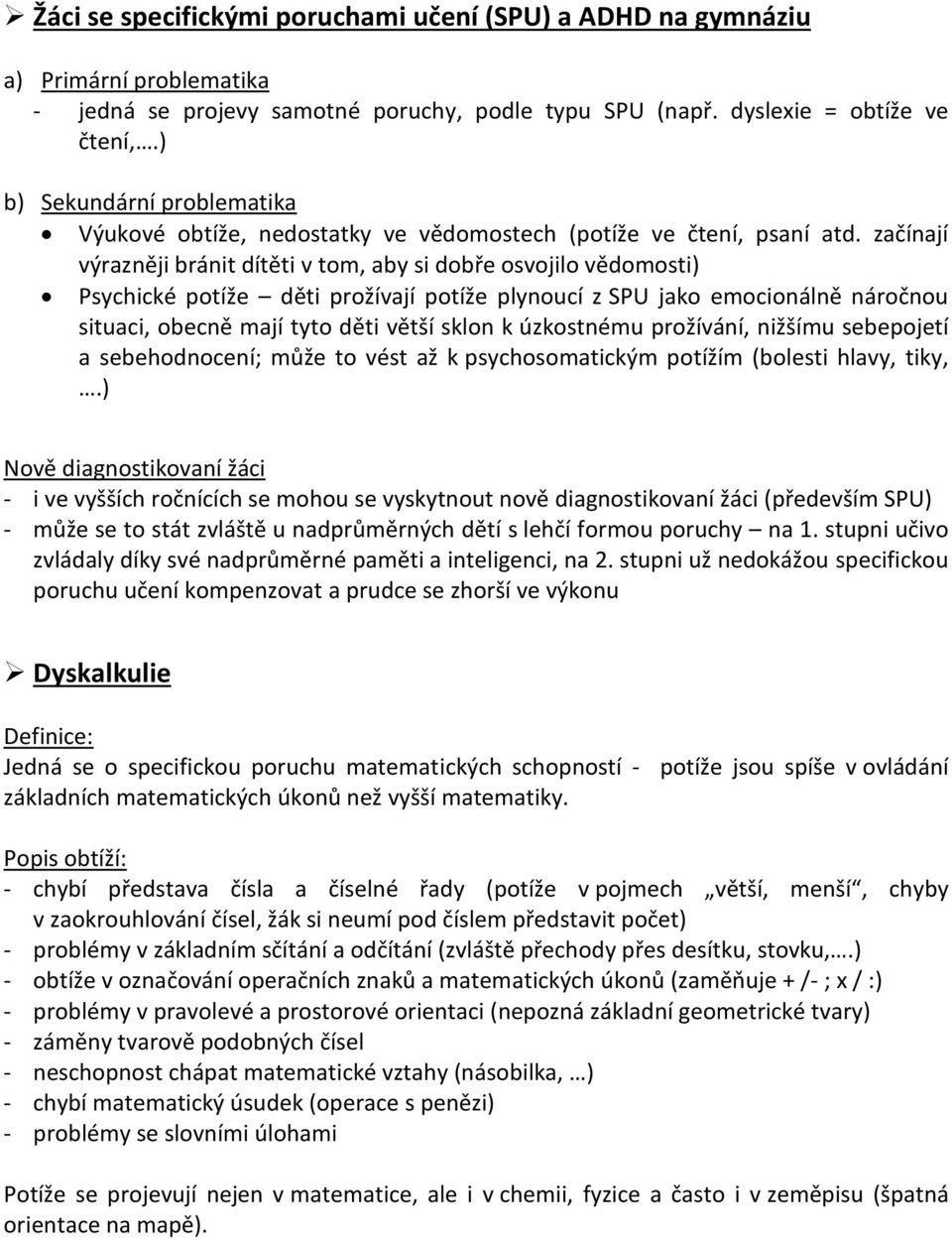 začínají výrazněji bránit dítěti v tom, aby si dobře osvojilo vědomosti) Psychické potíže děti prožívají potíže plynoucí z SPU jako emocionálně náročnou situaci, obecně mají tyto děti větší sklon k