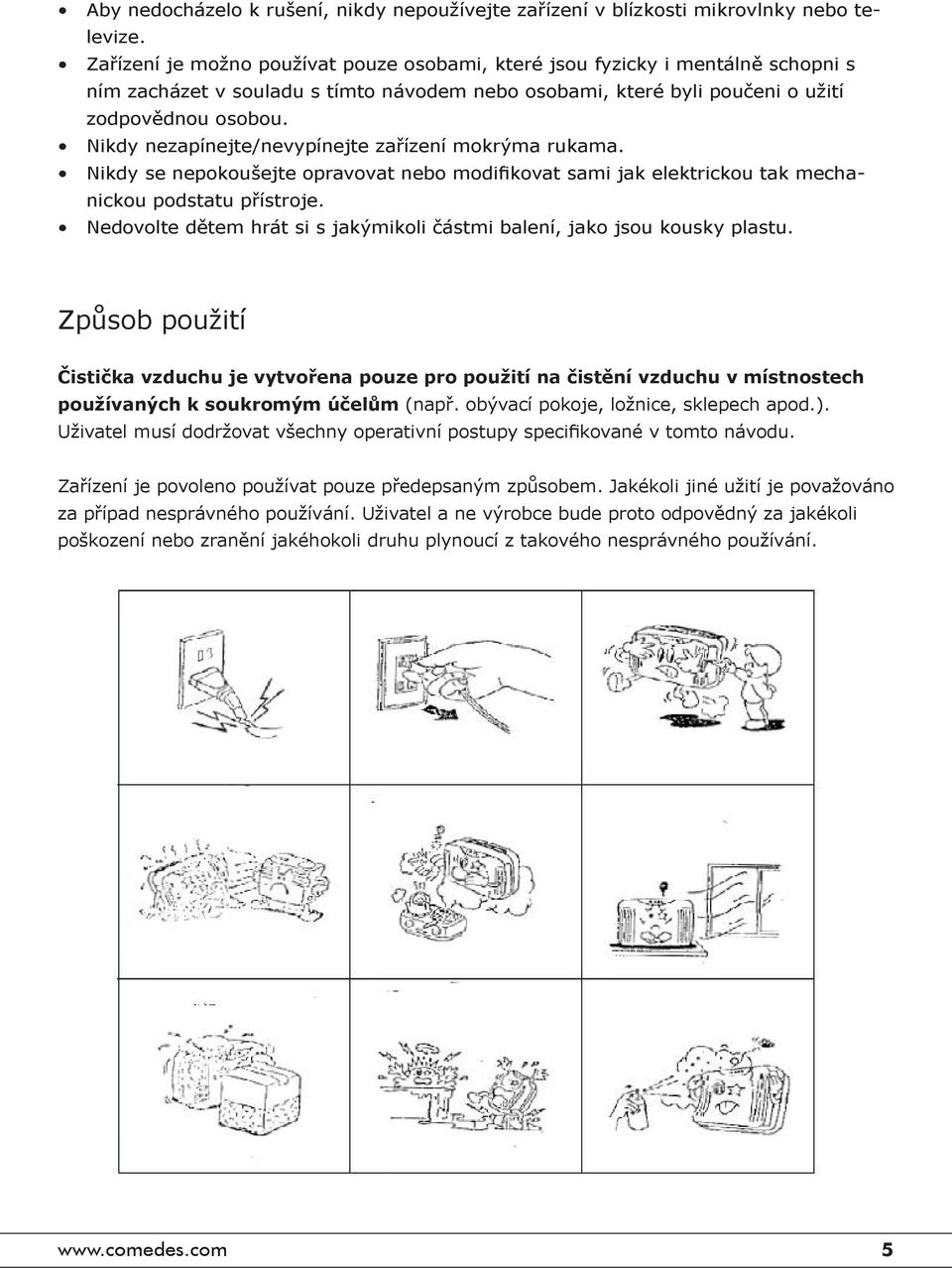 Nikdy nezapínejte/nevypínejte zařízení mokrýma rukama. Nikdy se nepokoušejte opravovat nebo modifikovat sami jak elektrickou tak mechanickou podstatu přístroje.