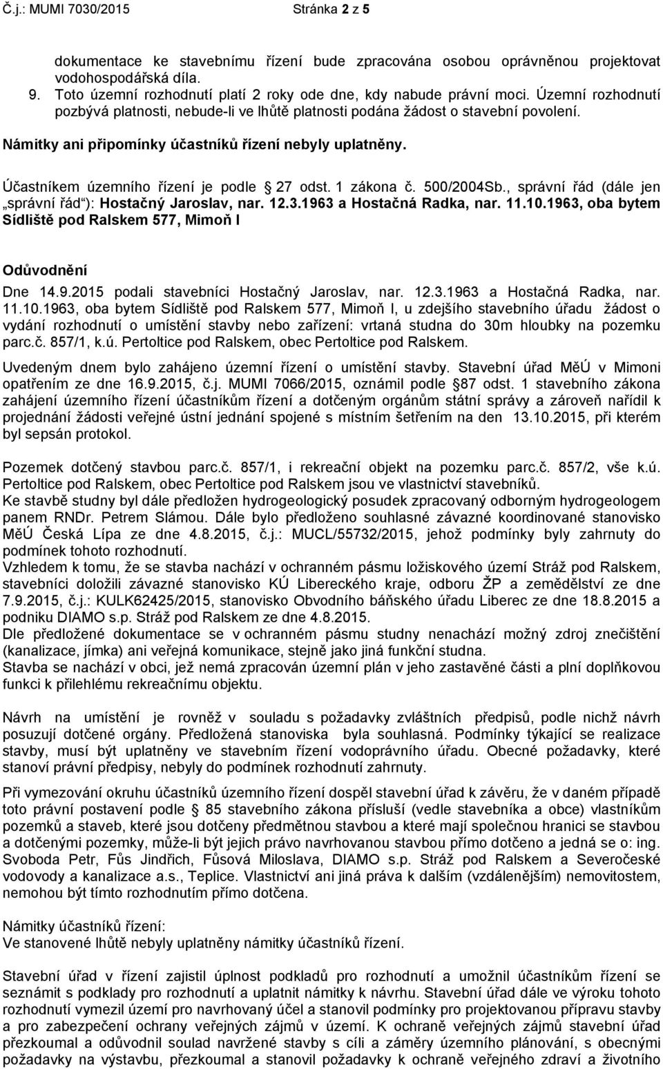 Námitky ani připomínky účastníků řízení nebyly uplatněny. Účastníkem územního řízení je podle 27 odst. 1 zákona č. 500/2004Sb., správní řád (dále jen správní řád ): Hostačný Jaroslav, nar. 12.3.