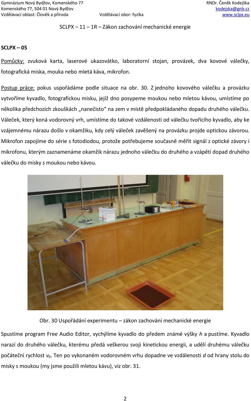 Z jednoho kovového válečku a provázku vytvoříme kyvadlo, fotografickou misku, jejíž dno posypeme moukou nebo mletou kávou, umístíme po několika předchozích zkouškách nanečisto na zem v místě