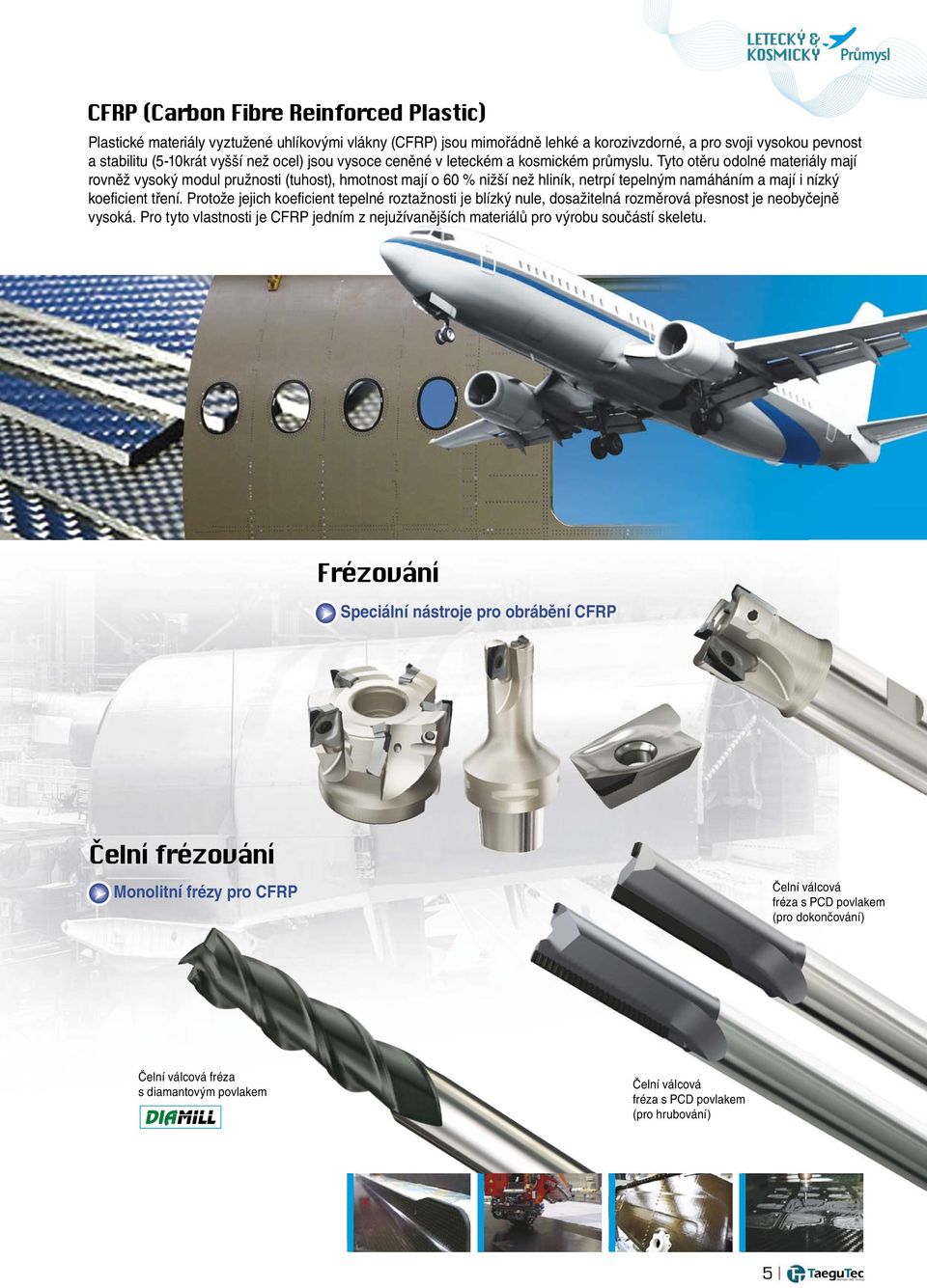 Tyto otěru odolné materiály mají rovněž vysoký modul pružnosti (tuhost), hmotnost mají o 60 % nižší než hliník, netrpí tepelným namáháním a mají i nízký koeficient tření.