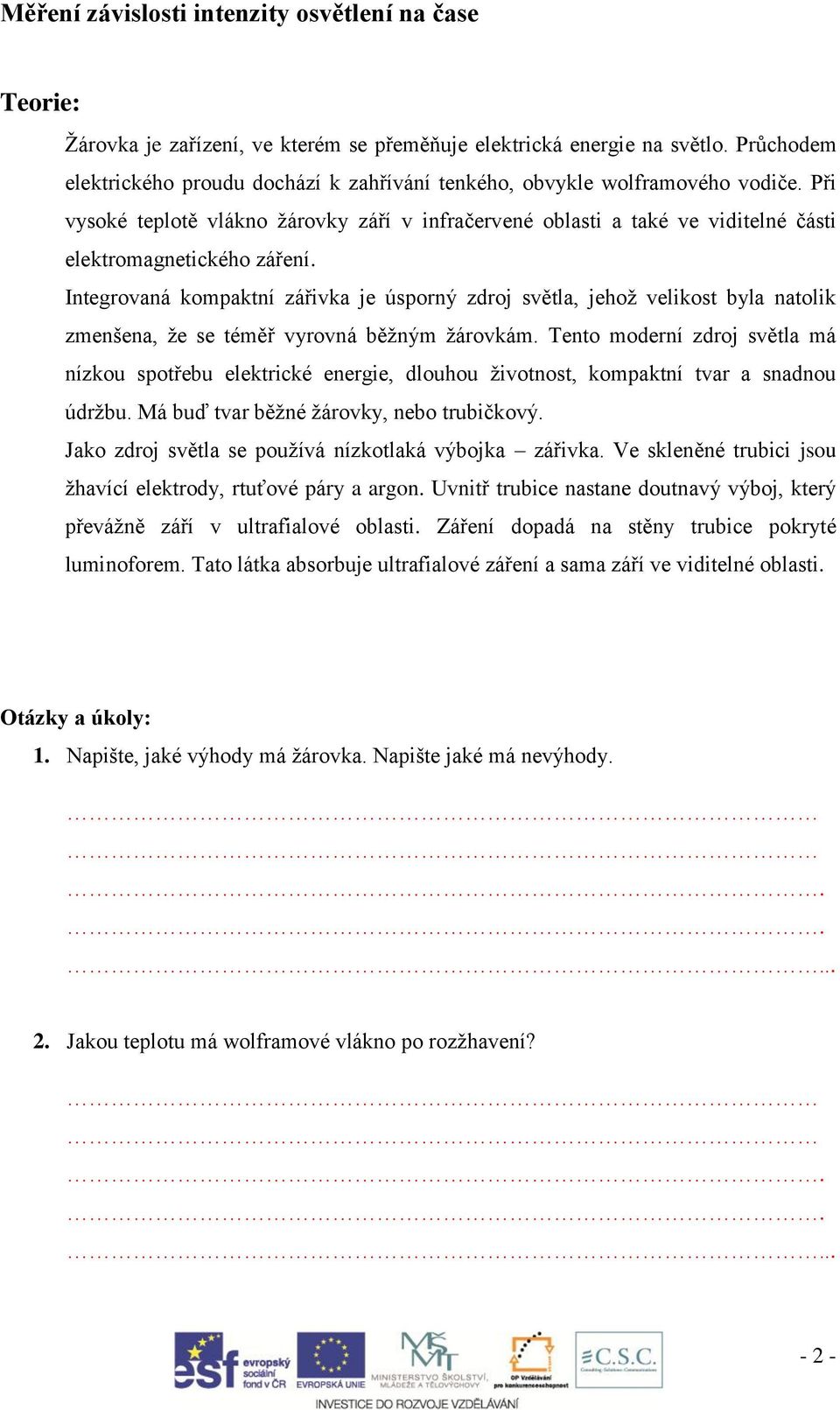 Při vysoké teplotě vlákno žárovky září v infračervené oblasti a také ve viditelné části elektromagnetického záření.