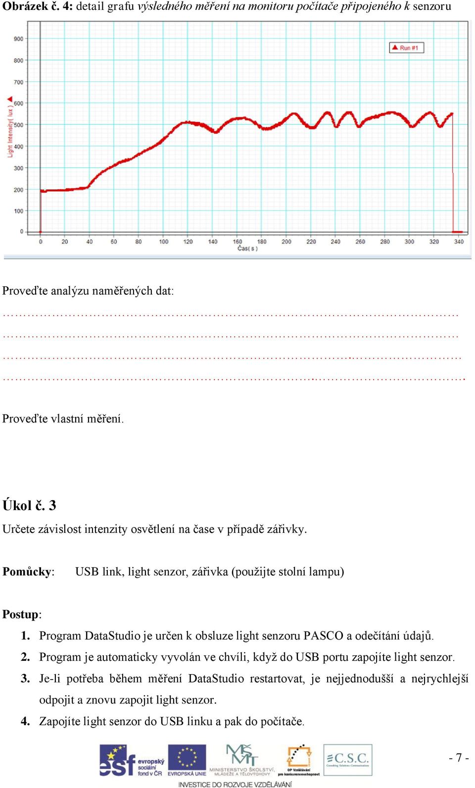 Program DataStudio je určen k obsluze light senzoru PASCO a odečítání údajů. 2. Program je automaticky vyvolán ve chvíli, když do USB portu zapojíte light senzor.