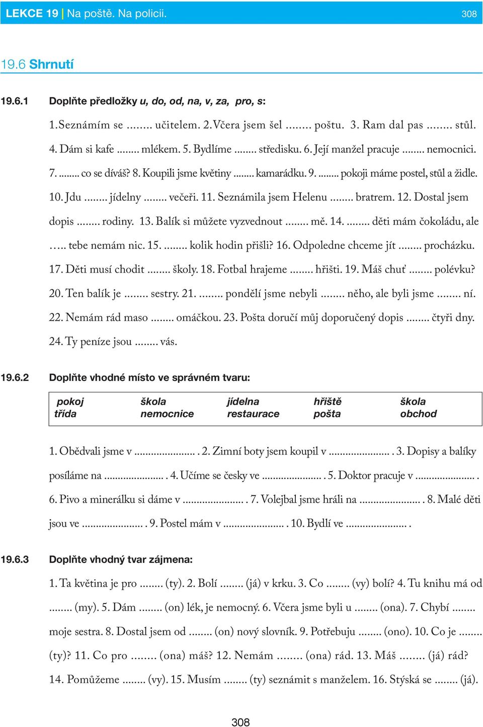 11. Seznámila jsem Helenu... bratrem. 12. Dostal jsem dopis... rodiny. 13. Balík si můžete vyzvednout... mě. 14.... děti mám čokoládu, ale.. tebe nemám nic. 15.... kolik hodin přišli? 16.