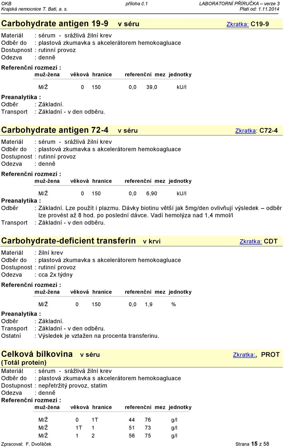 Vadí hemolýza nad 1,4 mmol/l Carbohydrate-deficient transferin v krvi Materiál : žilní krev Odezva : cca 2x týdny Zkratka: CDT M/Ž 0 150 0,0 1,9 %